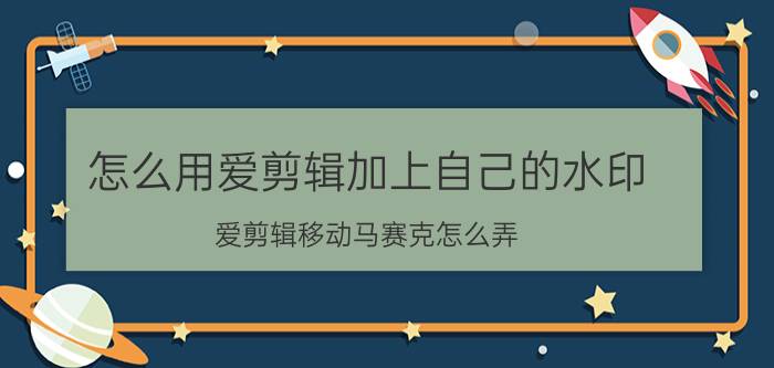 怎么用爱剪辑加上自己的水印 爱剪辑移动马赛克怎么弄？